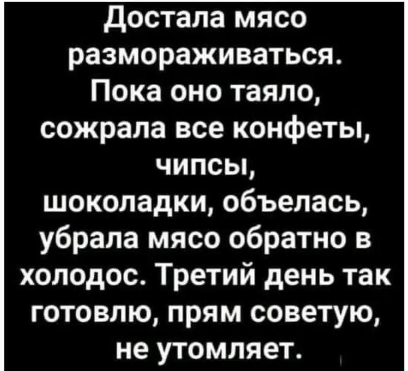 достала мясо размораживаться Пока оно таяло сожрала все конфеты чипсьь шоколадки объелась убрала мясо обратно в холодос Третий день так готовлю прям советую не утомляет