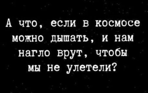 А что если в космосе можно дышать и нам нагло врут чтобы мы не улетели