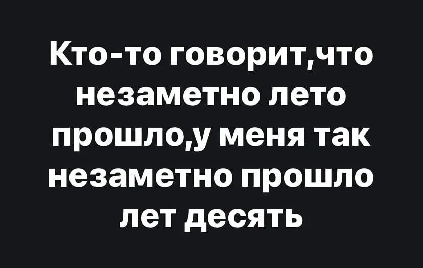 Кто то говоритчто незаметно лето прошлоу меня так незаметно прошло лет десять