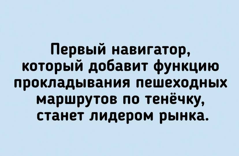 Первый навигатор который добавит функцию прокладывания пешеходных маршрутов по тенёчку станет лидером рынка