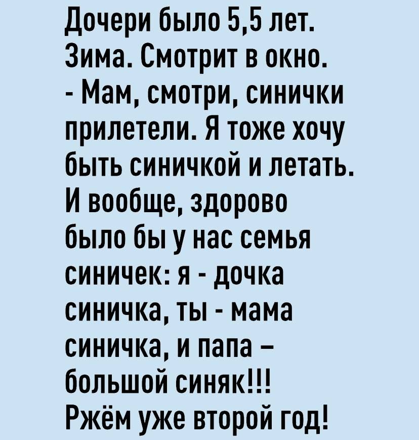 Дочери было 55 лет Зима Смотрит в окно Мам смотри синички прилетели Я тоже хочу быть синичкой и летать И вообще здорово было бы у нас семья синичек я дочка синичка ты мама синичка и папа большой синяк Ржём уже второй год