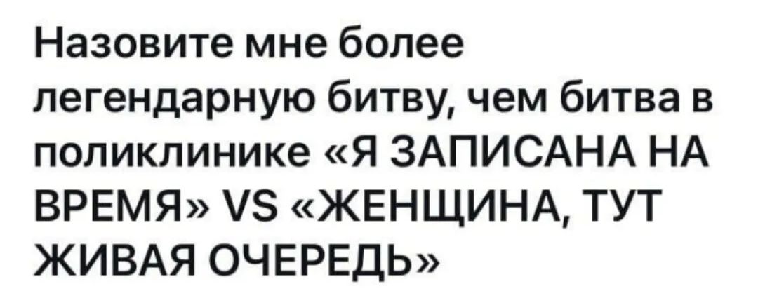 Назовите мне более легендарную битву чем битва в поликлинике Я ЗАПИСАНА НА ВРЕМЯ 8 ЖЕНЩИНА ТУТ ЖИВАЯ ОЧЕРЕДЬ