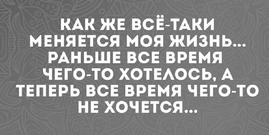 КАК жв ВСЁ ТАКИ мвнявтся моя жизнь РАНЬШЕ ВСЕ врвмя чвго то хотвАось А твпврь ВСЕ врвмя ЧЕГО ТО нв хочвтся