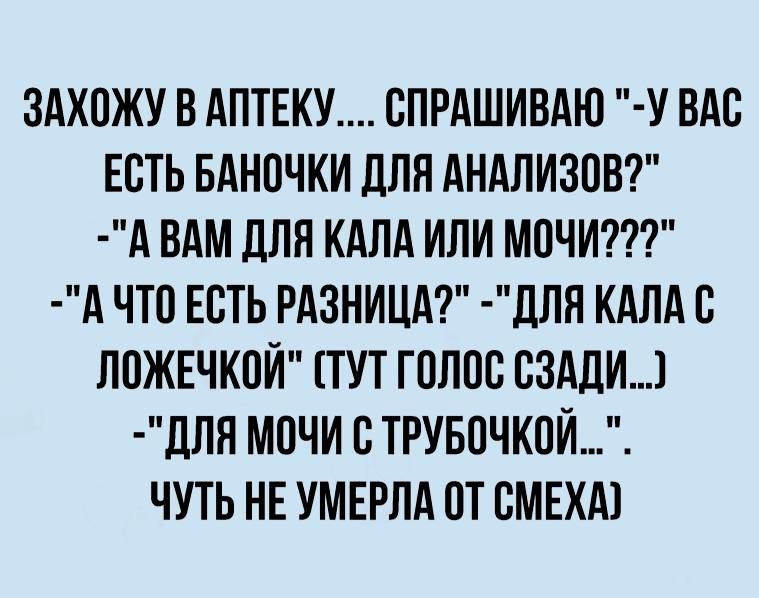 ЗАХОЖУ В АПТЕКУ СПРАШИВАЮ У ВАС ЕСТЬ БАНОЧКИ ДЛЯ АНАЛИЗПВ А ВАМ ДЛЯ КАЛА ИЛИ МОЧИ д ЧТ0 ЕСТЬ РАЗНИЦА дЛЯ КАЛАВ ЛОЖЕЧКПЙ ТУТ ГОЛОС СЗАДИ1 ДЛЯ МОЧИ ВТРУБОЧКОЙ ЧУТЬ НЕ УМЕРЛА ПТ ВМЕХА