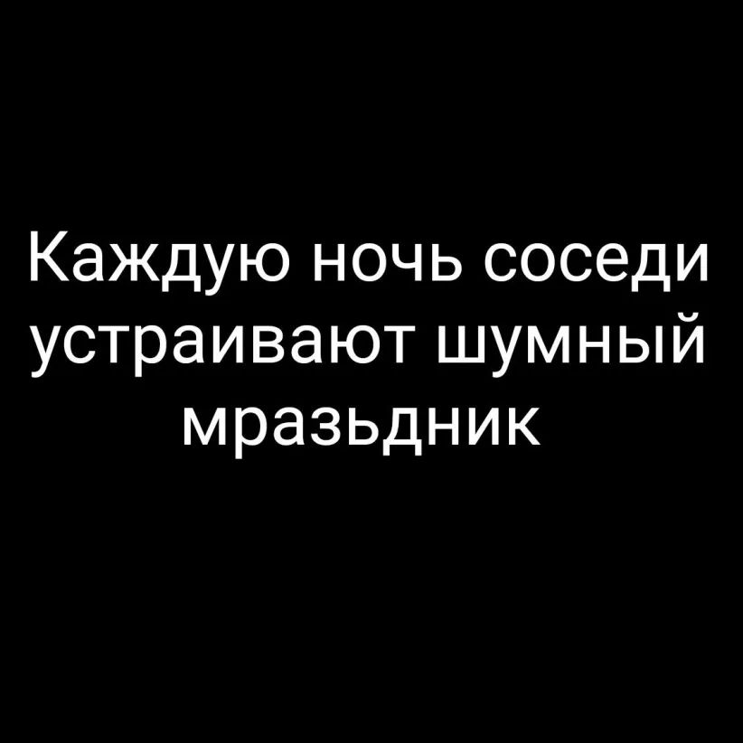 Каждую ночь соседи устраивают шумный мразьдник