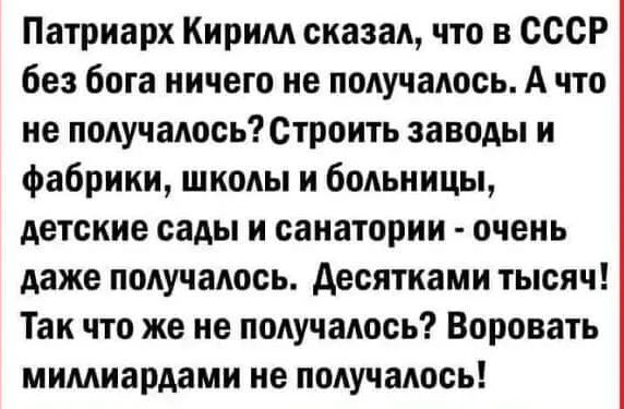 Патриарх Кирим сказал что в СССР без бога ничего не получалось А что не получалосьттроить заводы и фабрики школы и больницы детские сады и санатории очень даже подучадось десятками тысяч Так что же не подучаюсь Воровать мимиардами не подучадось