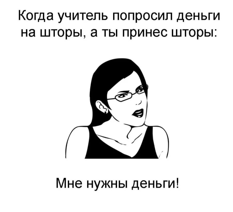 Когда учитель попросил деньги на шторы а ты принес шторы Мне нужны деньги