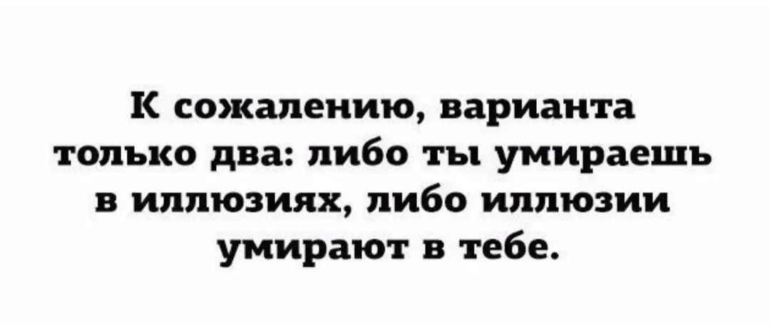 К сожалению варианта только два либо ты умираешь в иллюзиях либо иллюзии умирают в тебе