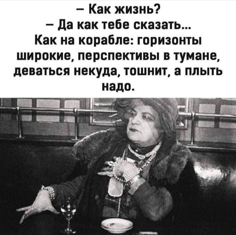 Как жизнь Да как тебе сказать Как на корабле горизонты широкие перспективы в тумане деваться некуда тошнит а плыть