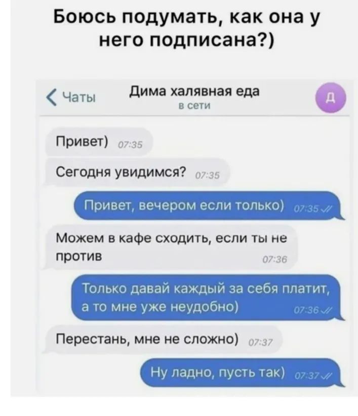 Боюсь подумать как она у него подписана Чаты дима халявная еда 0 В СЕТИ Привет 07 35 Сегодня увидимся 35 ПЭНВЁГ ЁСЧЁЦЭПМ тти ПЗПЬКОА Можем в кафе сходить если ты не ПРОТИВ 0 за Топьм даваи каждым Леба пишит _ мне же неудобных Перестань мне не сложно 7 3 Ну Модно пусть ин
