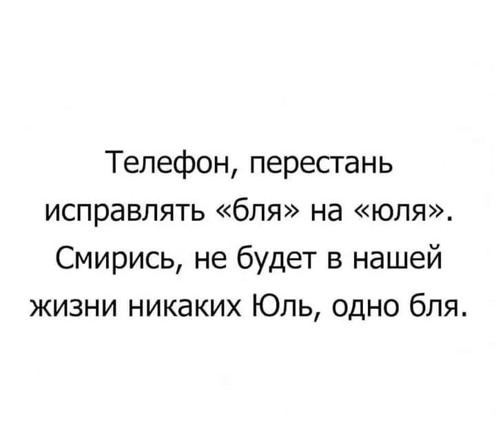 Телефон перестань исправлять бля на юля Смирись не будет в нашей жизни никаких Юль одно бля