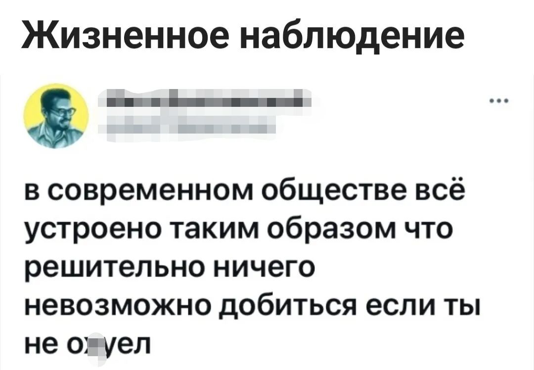 Жизненное наблюдение а_ в современном обществе всё устроено таким образом что решительно ничего невозможно добиться если ты не о уел