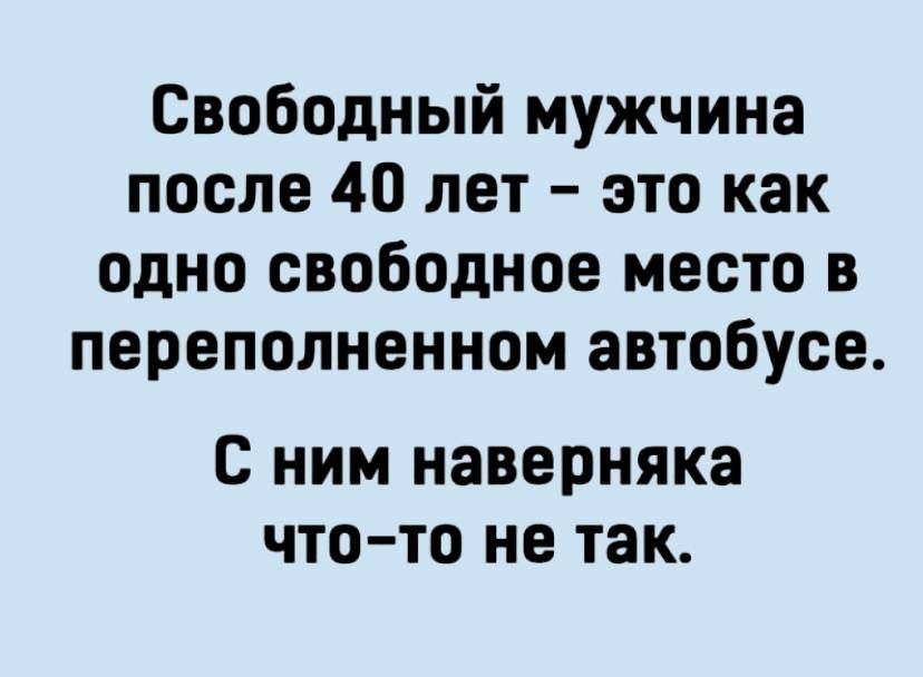Свободный мужчина после 40 лет это как одно свободное место в переполненном автобусе с ним наверняка что то не так