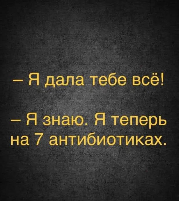 Я дала тебе всё Я знаЮД Я теперь на 7 антибиотиках