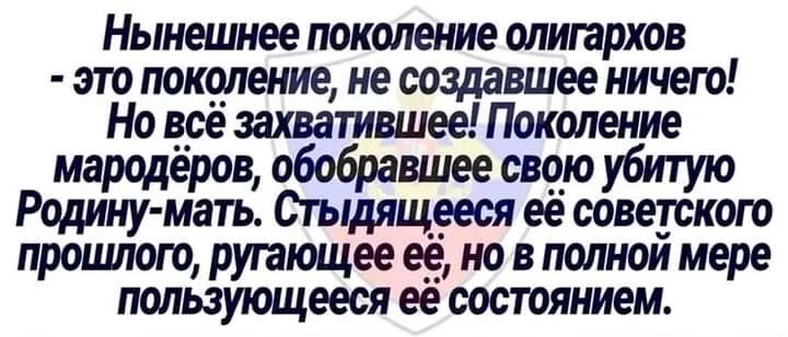 Нынешнее поколение олигархов это поколение не создавшее ничего Но все захватившее Поколение мародеров обобравшее свою убитую Родину мать Стыдящееся ее сове_тского прощаю ругающее ее но в полнои мере пользующееся ее состоянием