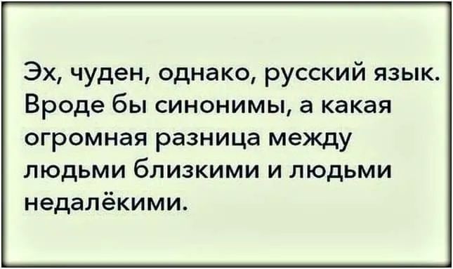 Эх чуден однако русский язык Вроде бы синонимы а какая огромная разница между людьми близкими и людьми недалёкими