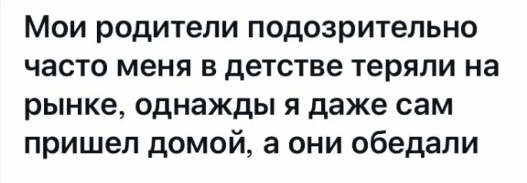 Мои родители подозрительно часто меня в детстве теряли на рынке однажды я даже сам пришел домой а они обедали