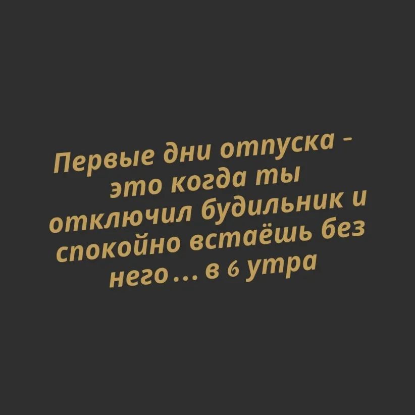 Первые дни отпуска  это когда ты отключил будильник и спокойно встаёшь без