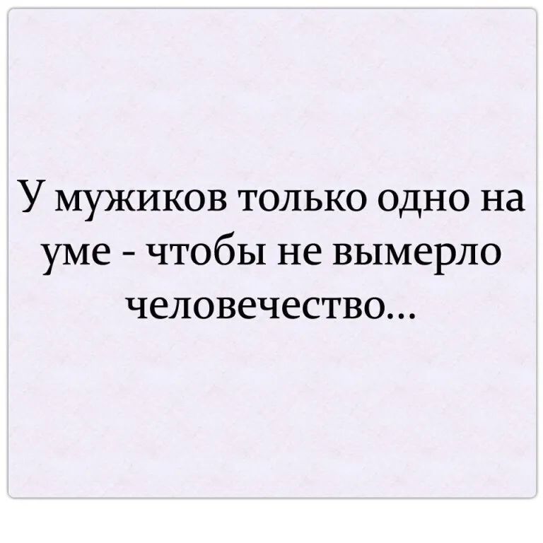У мужиков только одно на уме чтобы не вымерло человечество
