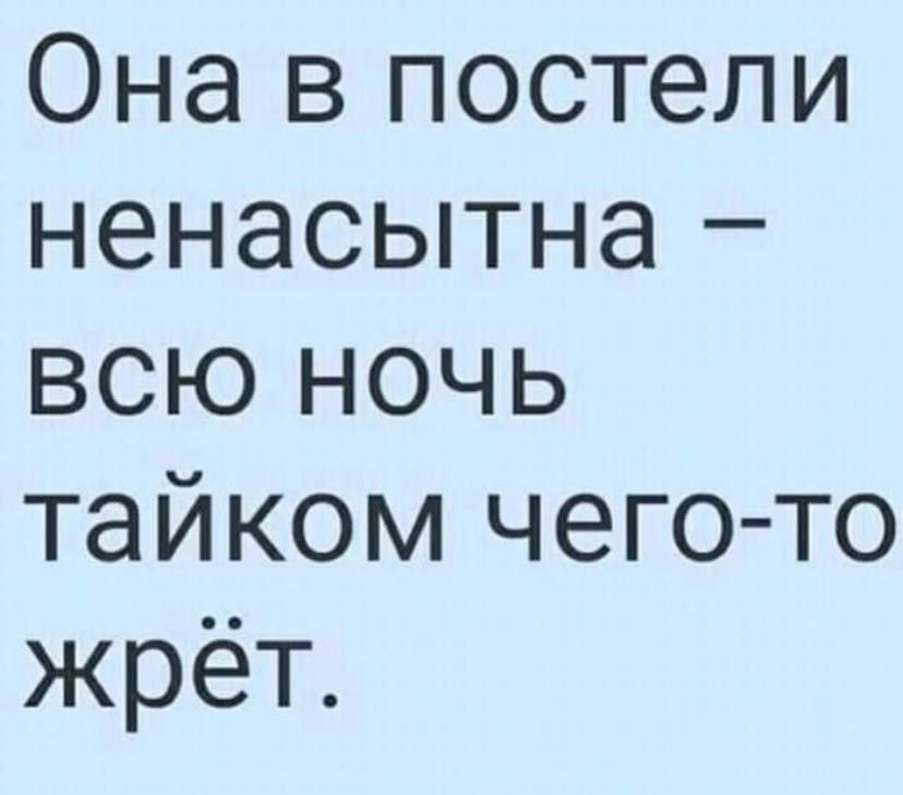 Она в постели ненасытна всю ночь тайком чего то жрёт