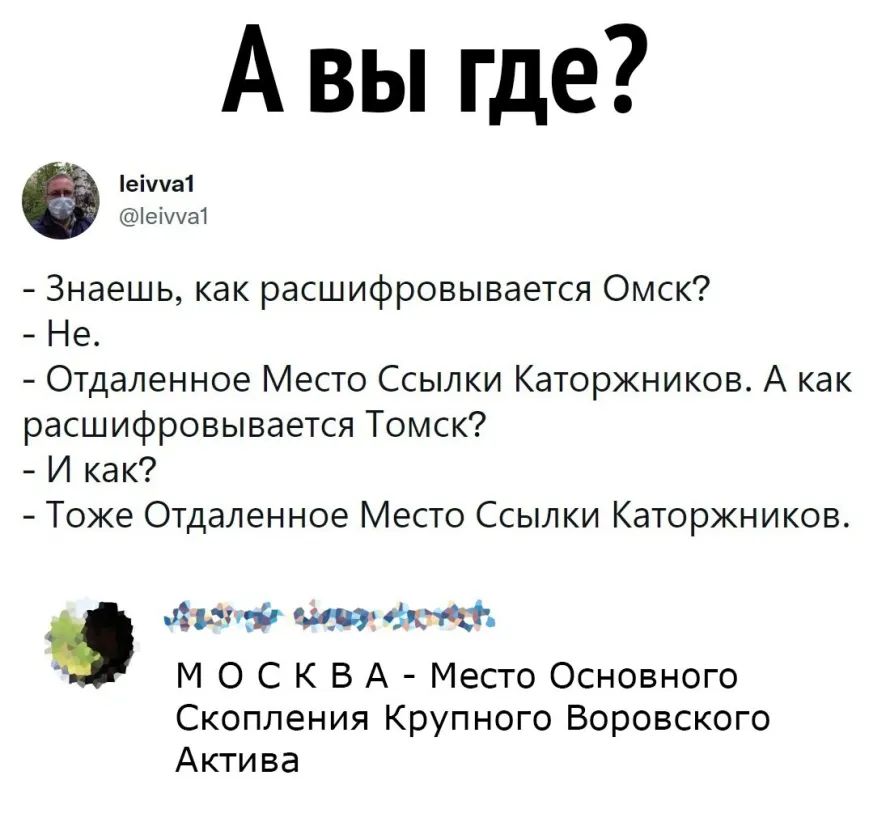А вы где 333 Знаешь как расшифровывается Омск Не Отдаленное Место Ссылки Каторжников А как расшифровывается Томск И как Тоже Отдаленное Место Ссылки Каторжников ттт аят давай М 0 С К В А Место Основного Скопления Крупного Воровского Актива