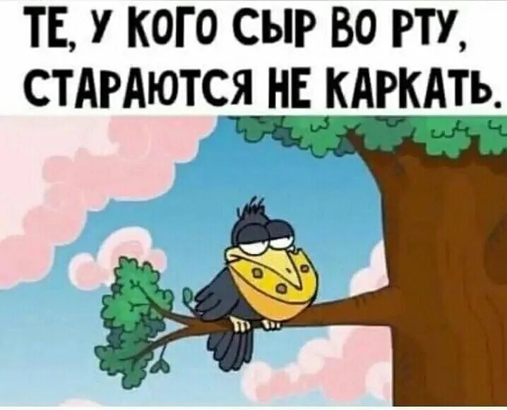 ТЕ У КОГО СЫР ВО РТУ СТАРАЮТСЯ НЕ КАРКАТЬ у