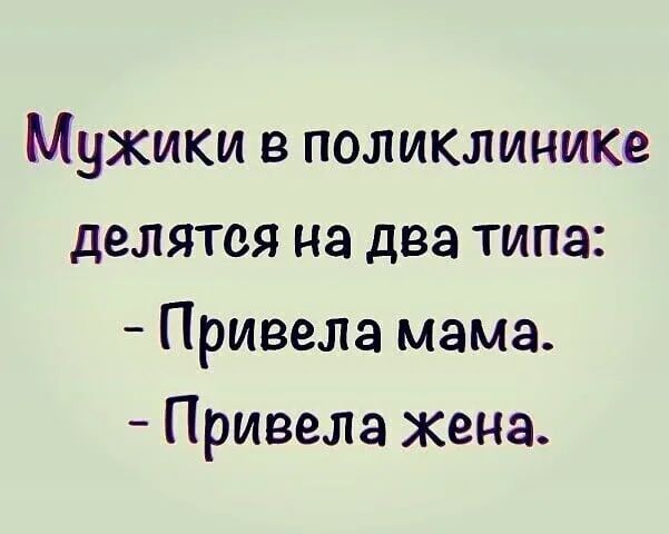 Мужики в поликлиним делятся на два типа Привела мама Привела жена