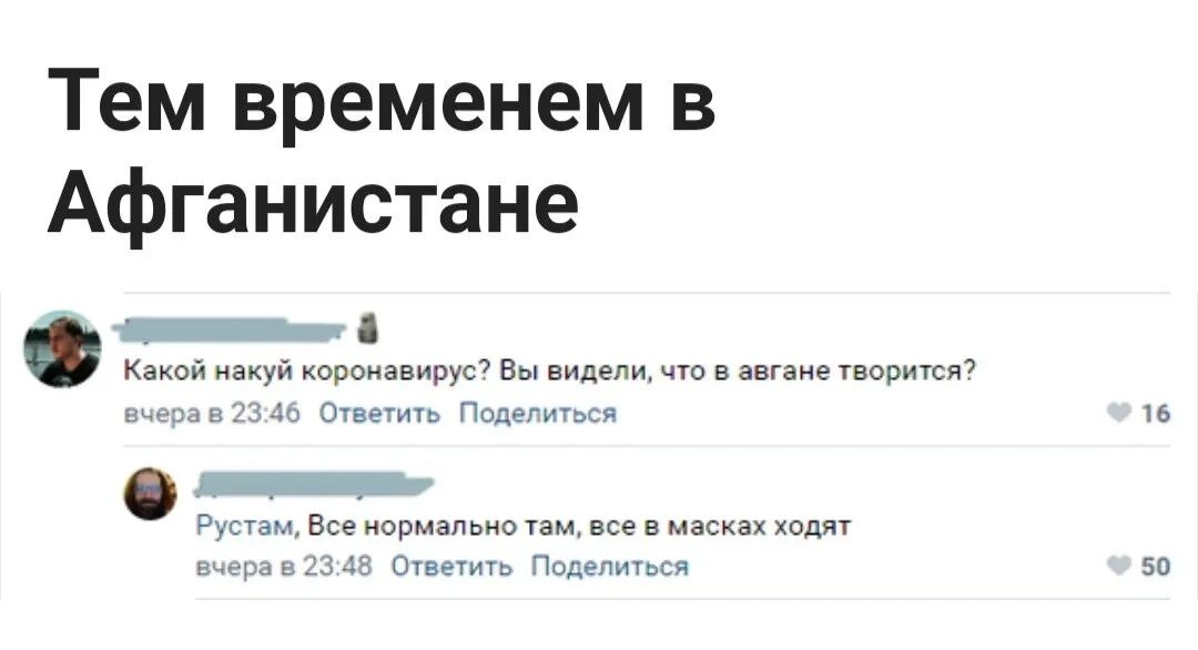 Тем временем в Афганистане Какой накуй коронавирус Вы видели что в авгане творится вчера в 23 46 Ответить Поделиться Рустам Все нормально там все в масках ходят вчера в 23 48 Ответить Поделиться 16 50