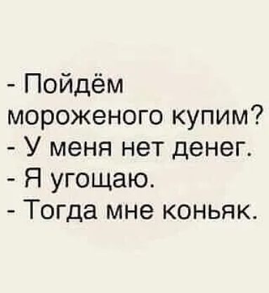 Пойдём мороженого купим У меня нет денег Я угощаю Тогда мне коньяк
