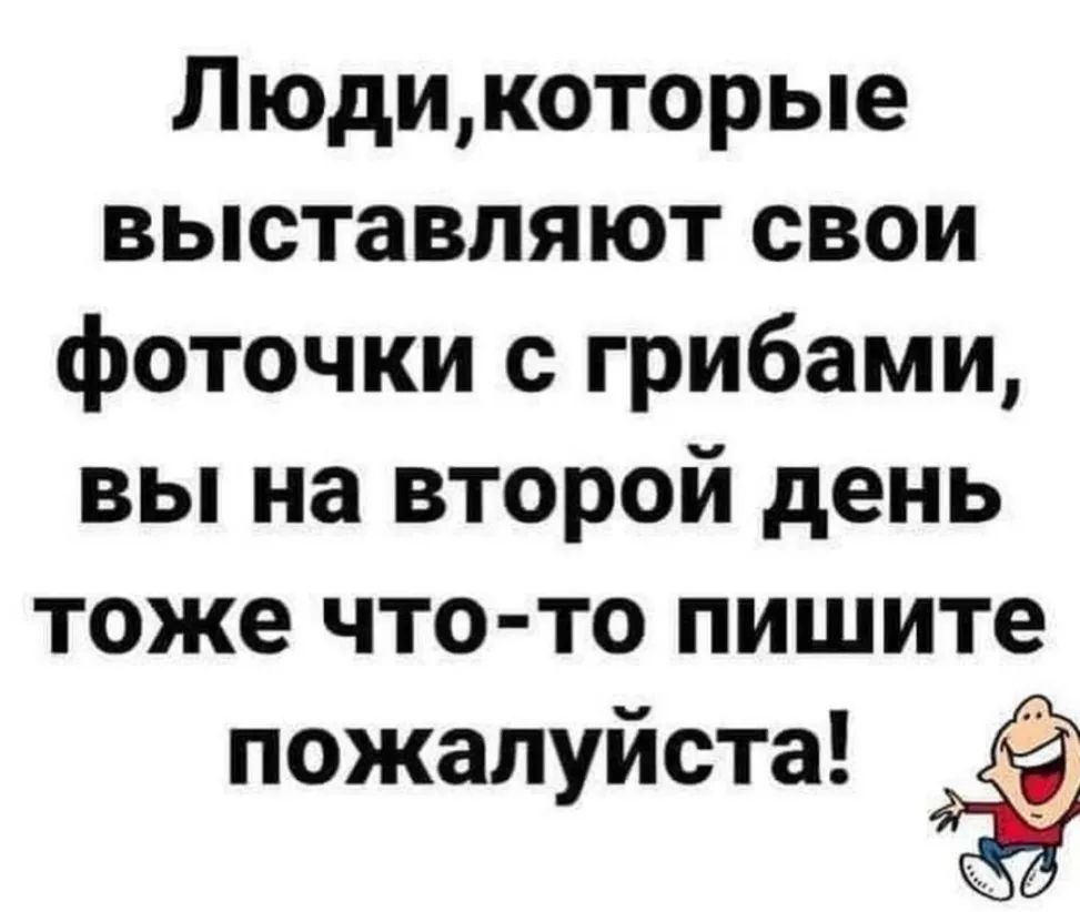 Людикоторые выставляют свои фоточки с грибами вы на второй день тоже что то пишите пожалуйста 6