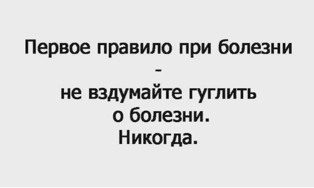 Первое правило при болезни не вздумайте гуглить о болезни Никогда