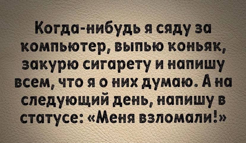 мпьютер выпью копья ёпкурю сигарету и напиш сем что я о них думаю А і педующий день напишудв 7 атусе Меня взломали