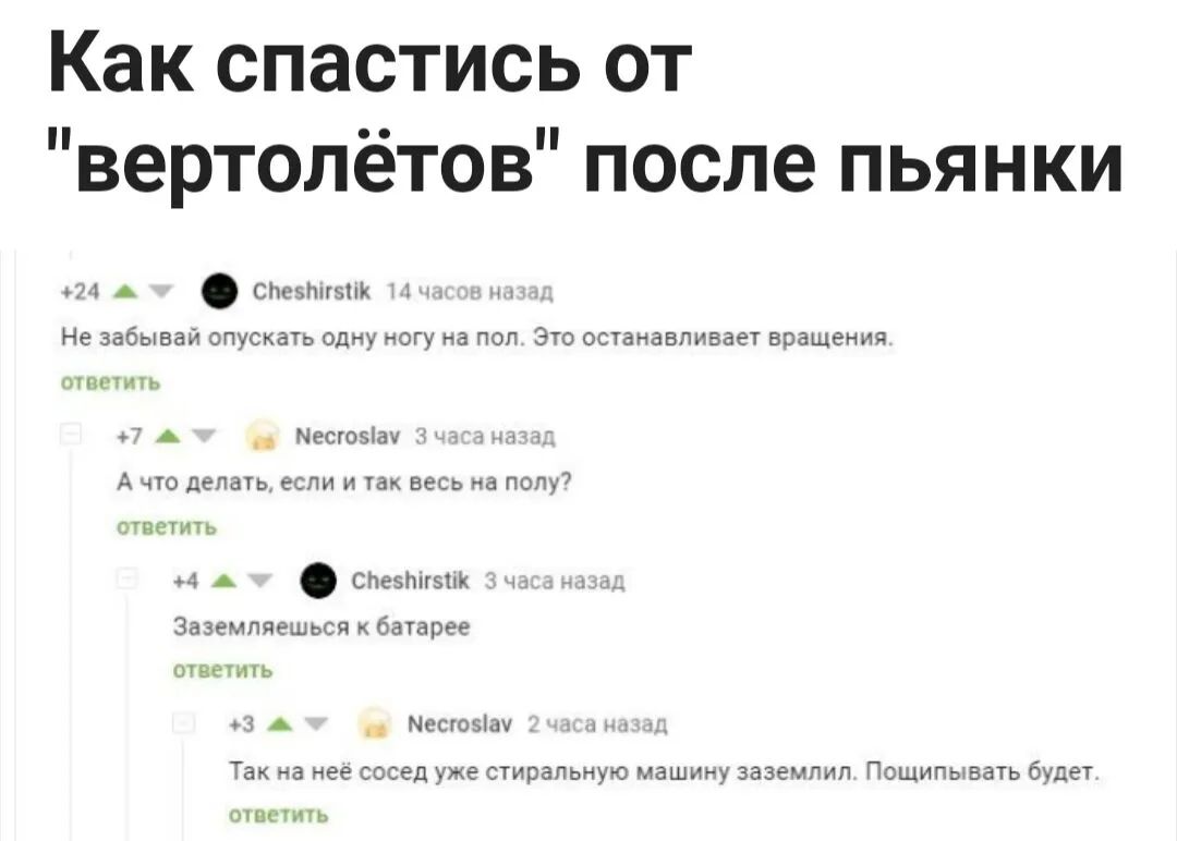 Как спастись от вертолётов после пьянки и А слышим 1 Не забывай опускать одну ногу на пол Это останавливает вращения тащить о А Местовіач ч А что делать если и так весь на полу7 ответить 1 А спеэшгзик Заземпяешься хбатарее ОУВЕИЬ и А Местовіач у Так на нее сосед уже стиральную машину заземпил Пощипывать будет очистить