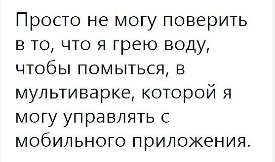 Просто не могу поверить в то что я грею воду чтобы помыться в мультиварке которой я могу управлять с мобильного приложения