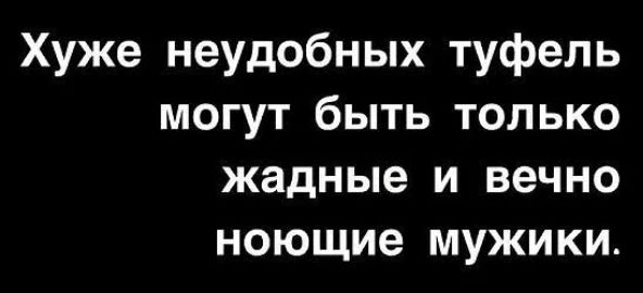 Хуже неудобных туфель могут быть только жадные и вечно ноющие мужики