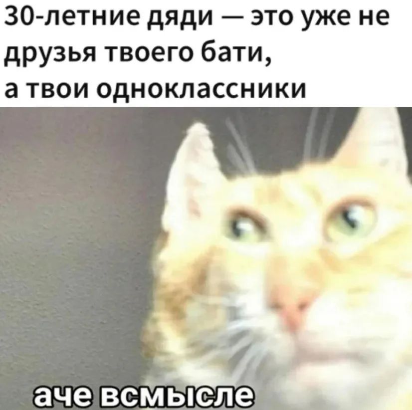 30 летние дяди это уже не друзья твоего бати а твои одноклассники аче всМьпслё