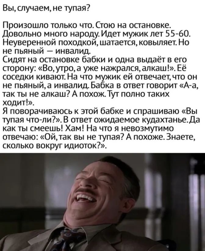 Выслучаем не тупая Произошло только что Стою на остановке Довольно много народу Идет мужик лет 5560 Неуверенной походкой шатается ковыляет Но не пьяный инвалид Сидят на осгановке бабки и одна выдаёт в его сгорону Воутроа уже нажралсяалкаш_ Её соседки кивают На что мужик ей отвечает что он не пьяныйа инвалид Бабка в ответ говорит А а так ты не алкаш А похожТут полно таких ходит Я поворачиваюсь к эт