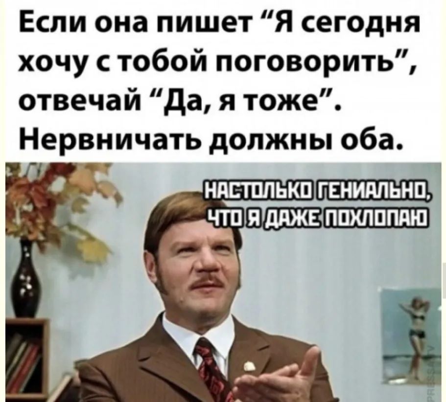 Если она пишет Я сегодня хочу с тобой поговорить отвечай да я тоже Нервничать должны оба ЧТП Я ДАЖЕППХЛППЯЮ