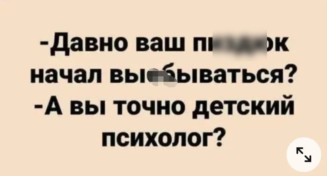 давно ваш пивж начал вьпі іьпваться А вы точно детский психолог К М
