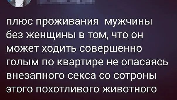 ПЛЮС ПРОЖИВЭНИЯ МУЖЧИНЫ без женщины В ТОМ ЧТО ОН МОЖЭТ ХОДИТЬ совершенно ГОЛЫМ ПО квартире не опасаясь ВНЭЗЭПНОГО секса СО СОТРОНЫ ЭТОГО ПОХОТЛИВОГО ЖИВОТНОГО