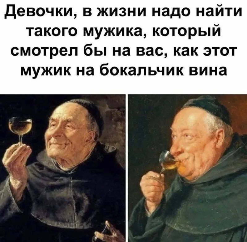 Девочки в жизни надо найти такого мужика который смотрел бы на вас как этот мужик на бокапьчик вина