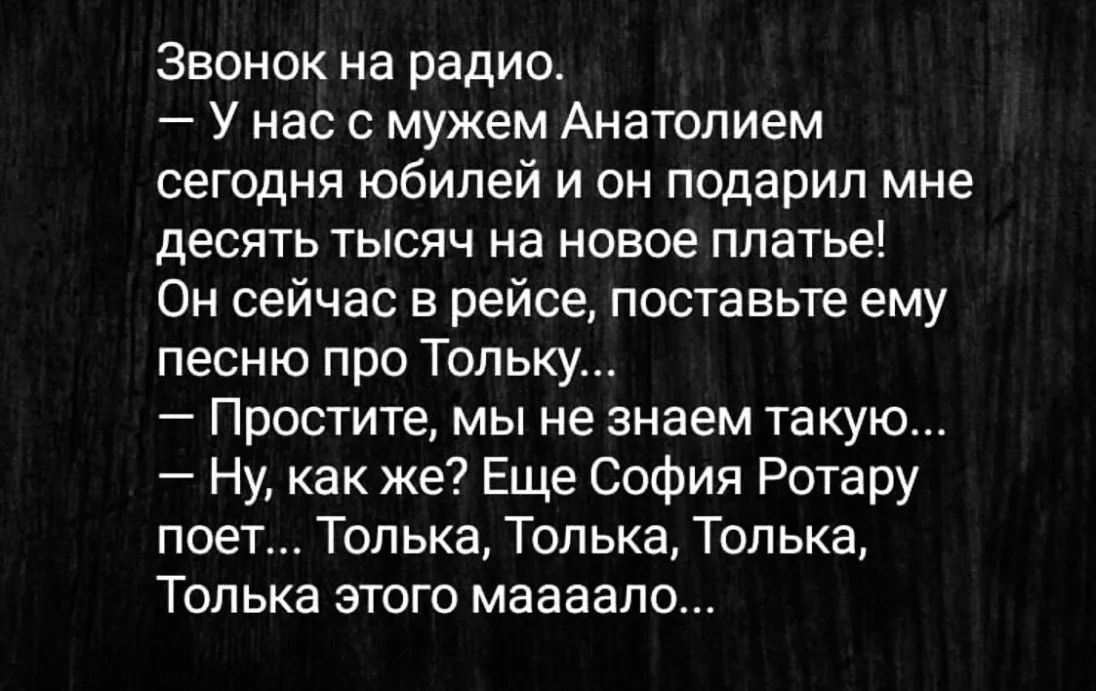 Звонок на радио У нас с мужем Анатолием сегодня юбилей и он подарил мне десять тысяч на новое платье Он сейчас в рейсе поставьте ему песню про Тольку Простите мы не знаем такую Ну как же Еще София Ротару поет Толька Толька Толька Толька этого маааало