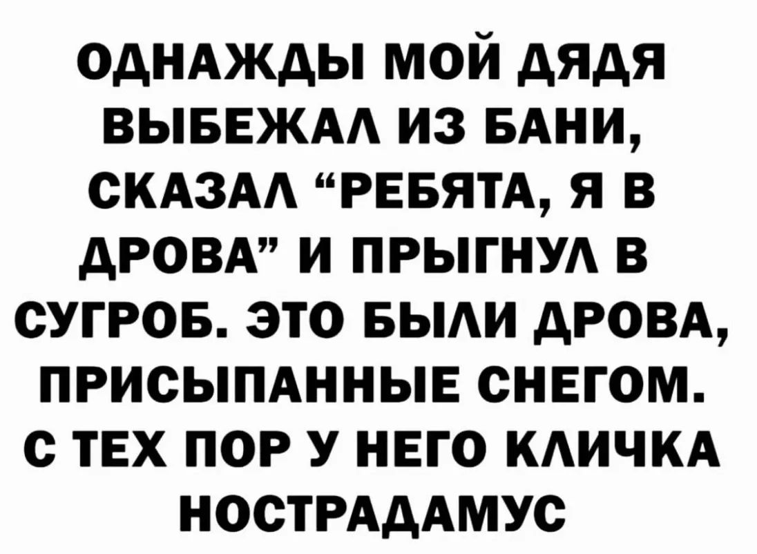 однджды мой дядя выввжм из БАНИ скдзм РЕБЯТА я в дровд и прыгнуд в сугров это вьми дрозд присымнныв снегом с тех пор У нвго КАИЧКА НОСТРАДАМУС