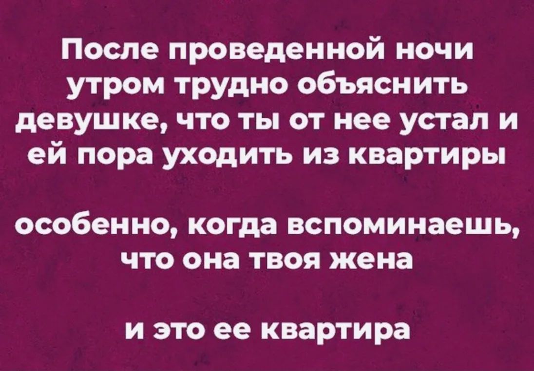 После проведенной ночи утром трудно объяснить девушке что ты от нее устал и ей пора уходить из квартиры особенно когда вспоминаешь что она ТВОЯ жена И это ее квартира