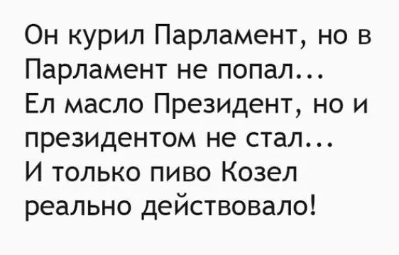 Он курил Парламент но в Парламент не попал Ел масло Президент но и президентом не стал И только пиво Козел реально действовало