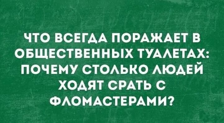 что всегАА помжмзт в овщвстввнных ТУААЕТАХ почему СТОАЬКО АЮАЕЙ ходят СРАТЬ с ФАОМАСТЕРАМИ