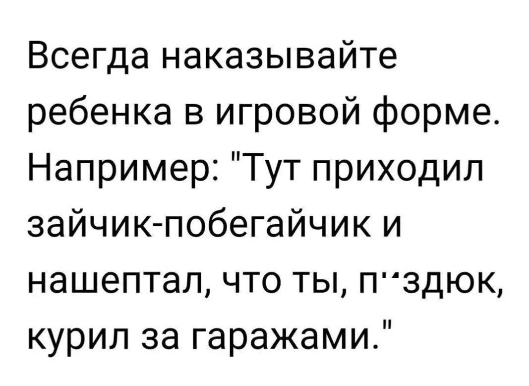 Всегда наказывайте ребенка в игровой форме Например Тут приходил зайчик побегайчик и нашептал что ты П3ДЮК курил за гаражами