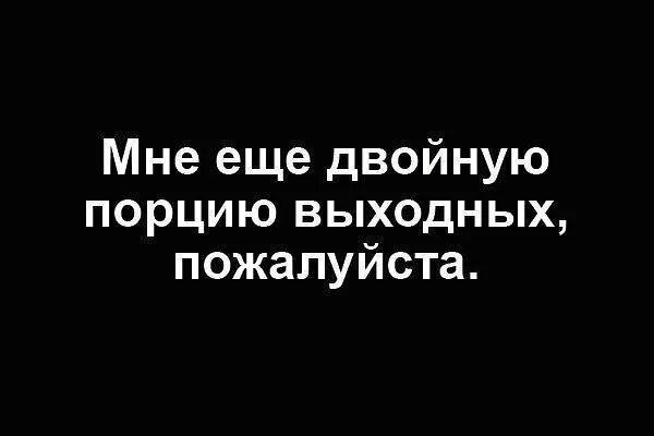 Мне еще двойную порцию выходных пожалуйста