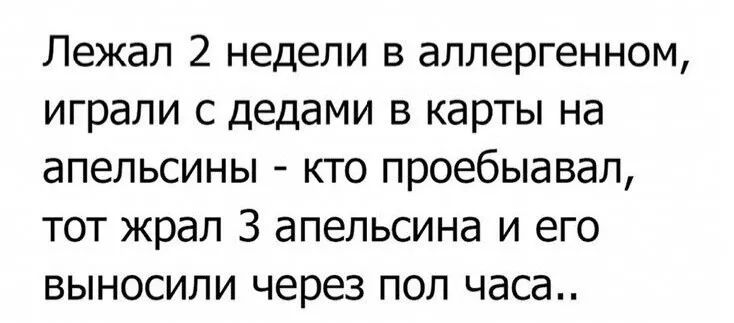 Лежал 2 недели в аллергенном играли с дедами в карты на апельсины кто проебыавал тот жрал 3 апельсина и его выносили через пол часа