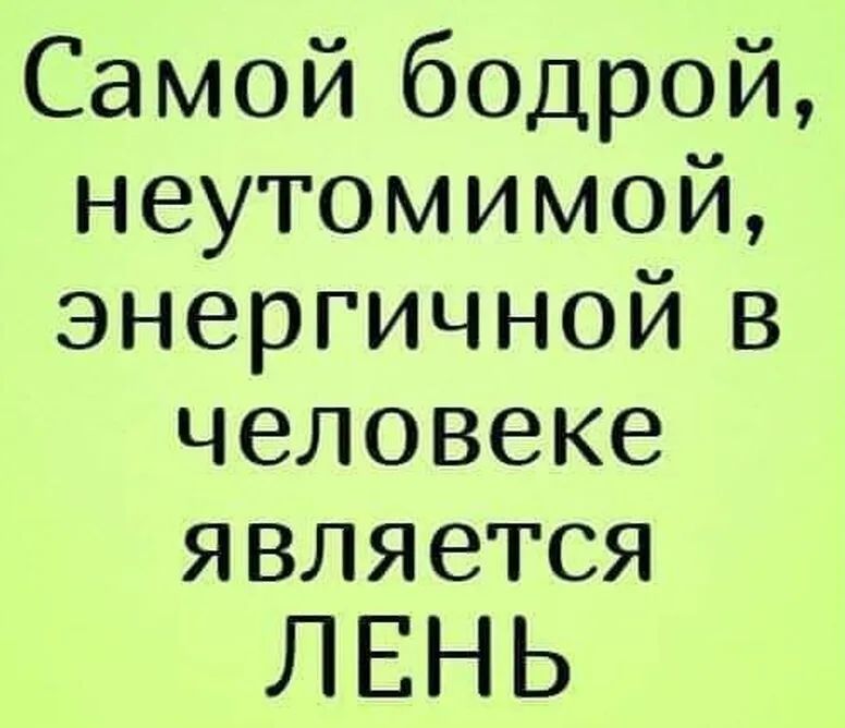 Самой бодрой неутомимой энергичнойъз человеке является ЛЕНЬ